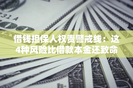 北京借钱担保人权责警戒线：这4种风险比借款本金还致命