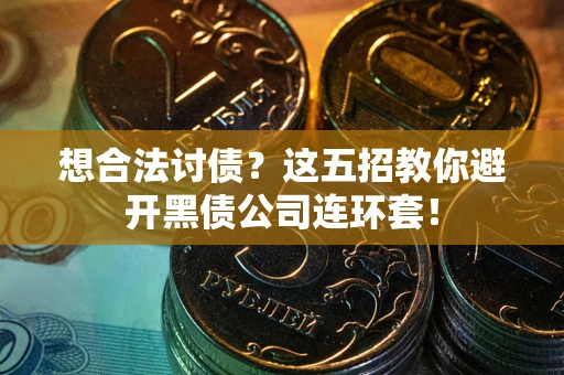 北京想合法讨债？这五招教你避开黑债公司连环套！