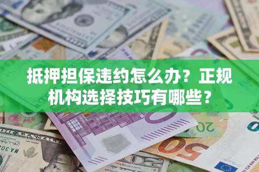 北京抵押担保违约怎么办？正规机构选择技巧有哪些？
