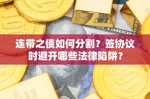 北京连带之债如何分割？签协议时避开哪些法律陷阱？