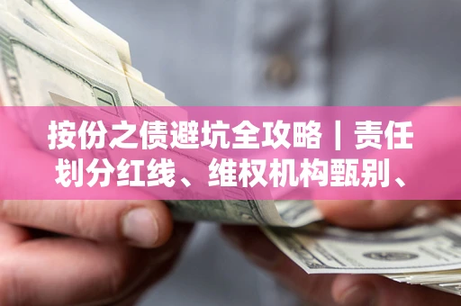 北京按份之债避坑全攻略｜责任划分红线、维权机构甄别、纠纷处理全流程拆解