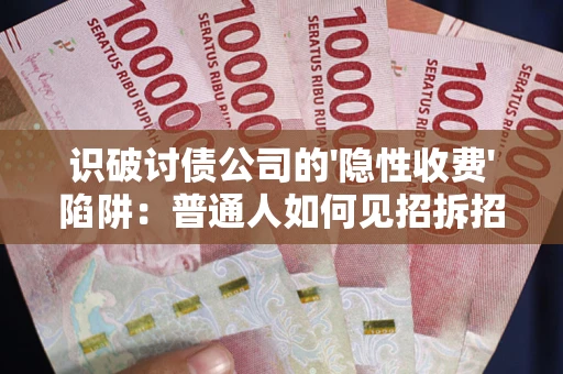 北京识破讨债公司的'隐性收费'陷阱：普通人如何见招拆招？