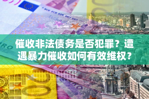 北京催收非法债务是否犯罪?遭遇暴力催收如何有效维权? 北京催收非法债务是否犯罪?遭遇暴力催收如何有效维权?