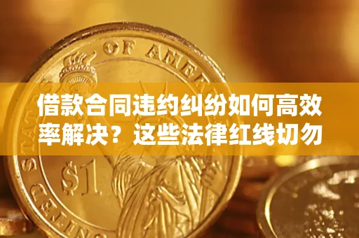 北京借款合同违约纠纷如何高效率解决？这些法律红线切勿触碰
