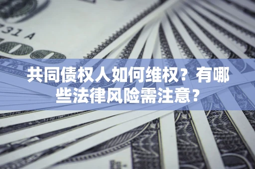北京共同债权人如何维权？有哪些法律风险需注意？