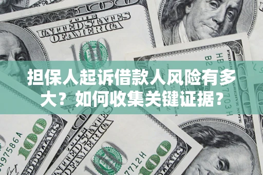 北京担保人起诉借款人风险有多大？如何收集关键证据？