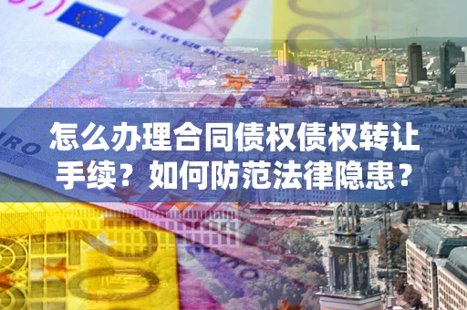 北京怎么办理合同债权债权转让手续？如何防范法律隐患？