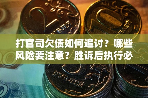 北京打官司欠债如何追讨？哪些风险要注意？胜诉后执行必看！