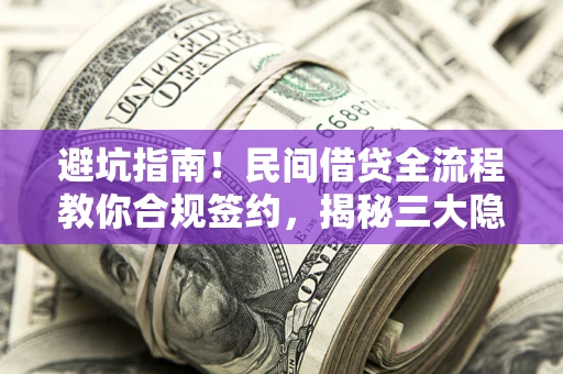 北京避坑指南！民间借贷全流程教你合规签约，揭秘三大隐形陷阱