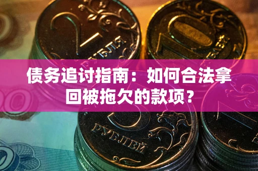 北京债务追讨指南：如何合法拿回被拖欠的款项？