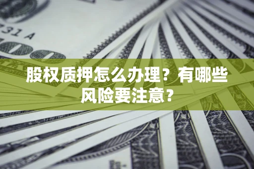 北京股权质押怎么办理？有哪些风险要注意？