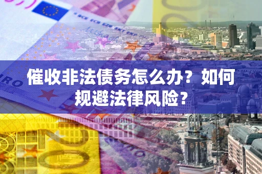 北京催收非法债务怎么办？如何规避法律风险？