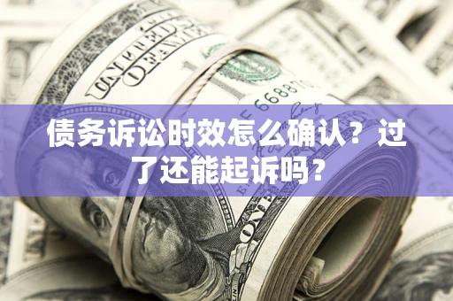 北京债务诉讼时效怎么确认？过了还能起诉吗？