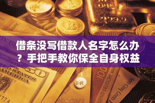 北京借条没写借款人名字怎么办？手把手教你保全自身权益