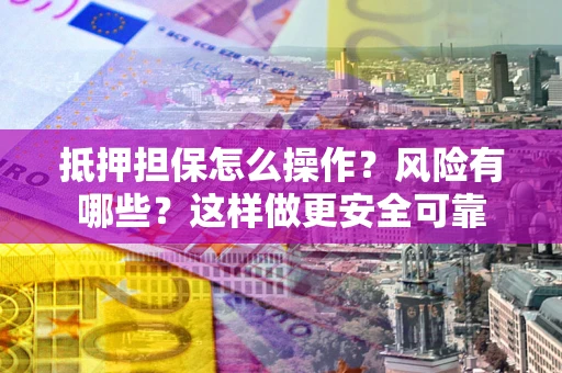 北京抵押担保怎么操作？风险有哪些？这样做更安全可靠