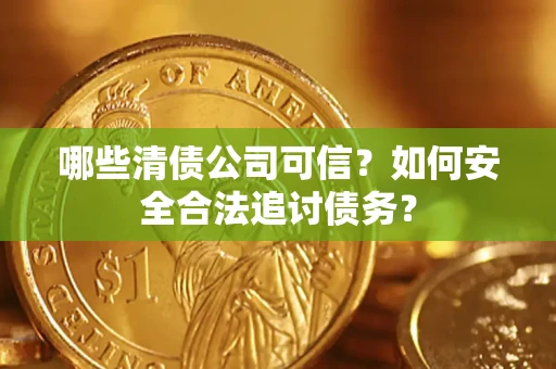北京哪些清债公司可信？如何安全合法追讨债务？