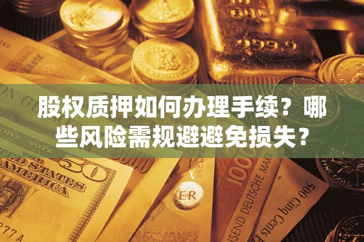北京股权质押如何办理手续？哪些风险需规避避免损失？