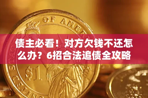 北京债主必看！对方欠钱不还怎么办？6招合法追债全攻略
