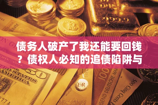 北京债务人破产了我还能要回钱？债权人必知的追债陷阱与破局之道