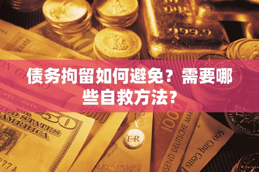 北京债务拘留如何避免？需要哪些自救方法？