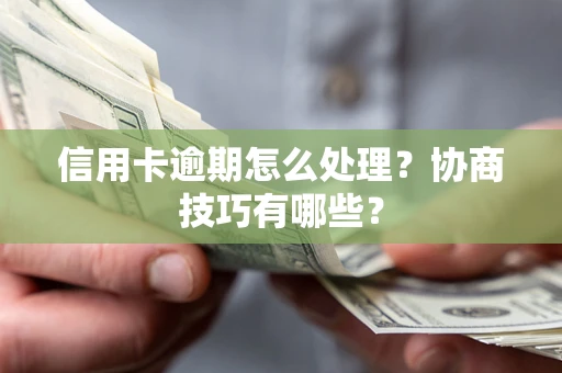 北京信用卡逾期怎么处理？协商技巧有哪些？