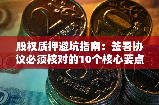 北京股权质押避坑指南:签署协议必须核对的10个核心要点 北京股权质押避坑指南:签署协议必须核对的10个核心要点