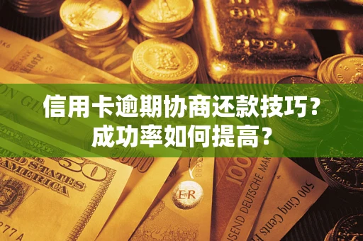 北京信用卡逾期协商还款技巧？成功率如何提高？