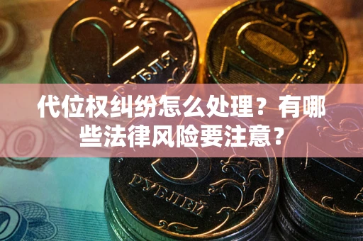 北京代位权纠纷怎么处理？有哪些法律风险要注意？