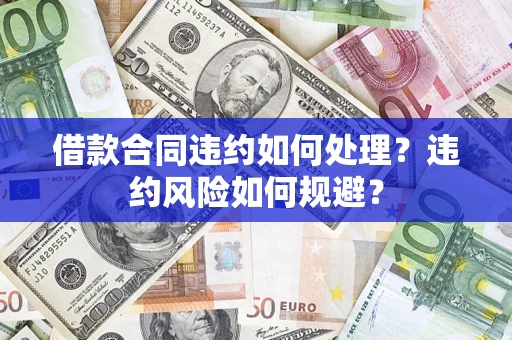 北京借款合同违约如何处理？违约风险如何规避？