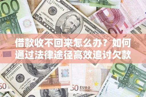 北京借款收不回来怎么办?如何通过法律途径高效追讨欠款? 北京借款收不回来怎么办?如何通过法律途径高效追讨欠款?