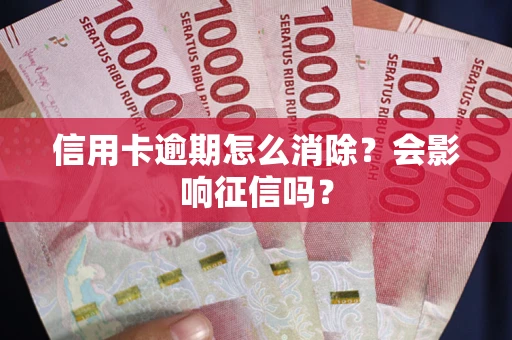 北京信用卡逾期怎么消除？会影响征信吗？