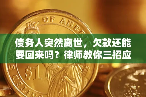 北京债务人突然离世，欠款还能要回来吗？律师教你三招应对