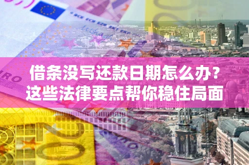 北京借条没写还款日期怎么办？这些法律要点帮你稳住局面