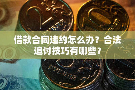 北京借款合同违约怎么办？合法追讨技巧有哪些？