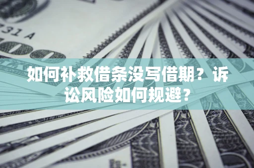 北京如何补救借条没写借期？诉讼风险如何规避？