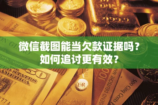 北京微信截图能当欠款证据吗？如何追讨更有效？