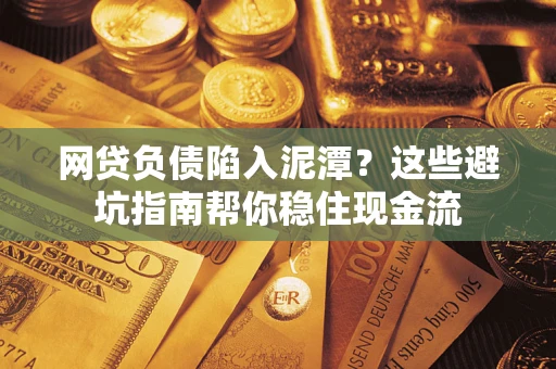 北京网贷负债陷入泥潭？这些避坑指南帮你稳住现金流