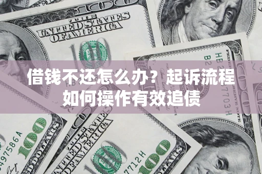 北京借钱不还怎么办？起诉流程如何操作有效追债