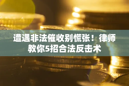 北京遭遇非法催收别慌张！律师教你5招合法反击术