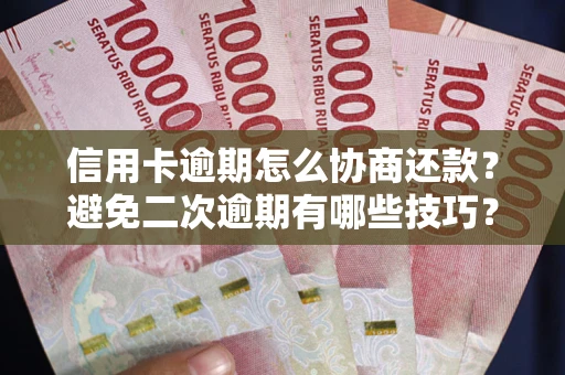 北京信用卡逾期怎么协商还款？避免二次逾期有哪些技巧？