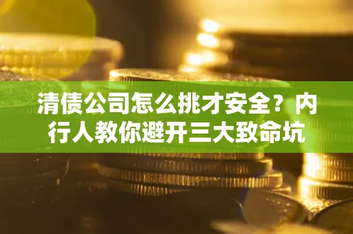 北京清债公司怎么挑才安全?内行人教你避开三大致命坑 北京清债公司怎么挑才安全?内行人教你避开三大致命坑