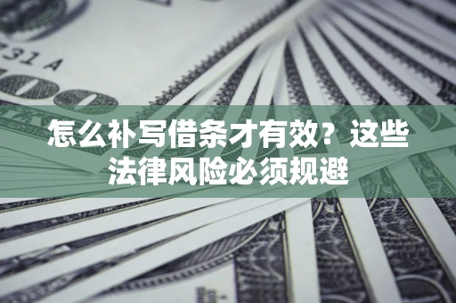 北京怎么补写借条才有效？这些法律风险必须规避