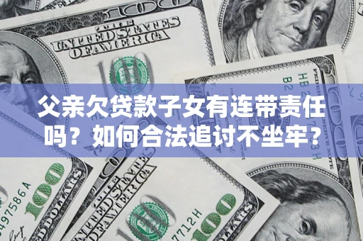 北京父亲欠贷款子女有连带责任吗？如何合法追讨不坐牢？