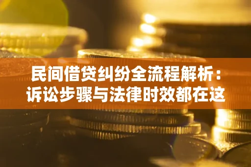 北京民间借贷纠纷全流程解析：诉讼步骤与法律时效都在这儿了