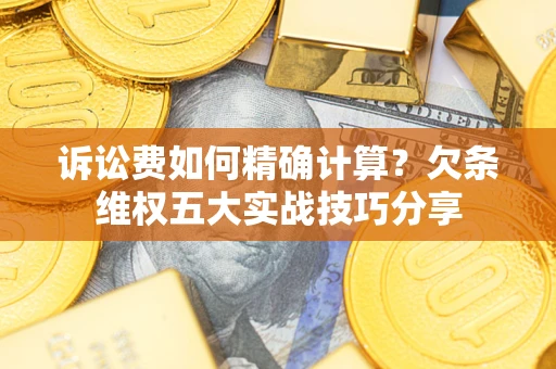 北京诉讼费如何精确计算？欠条维权五大实战技巧分享
