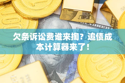 北京欠条诉讼费谁来掏？追债成本计算器来了！