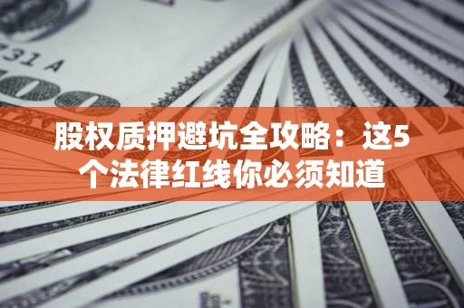 北京股权质押避坑全攻略：这5个法律红线你必须知道