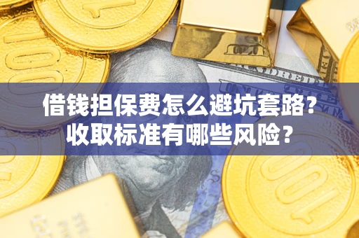北京借钱担保费怎么避坑套路?收取标准有哪些风险? 北京借钱担保费怎么避坑套路?收取标准有哪些风险?