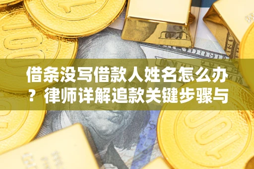 北京借条没写借款人姓名怎么办？律师详解追款关键步骤与证据链构建
