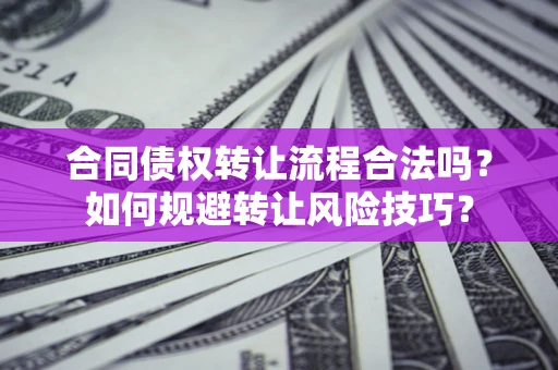 北京合同债权转让流程合法吗？如何规避转让风险技巧？